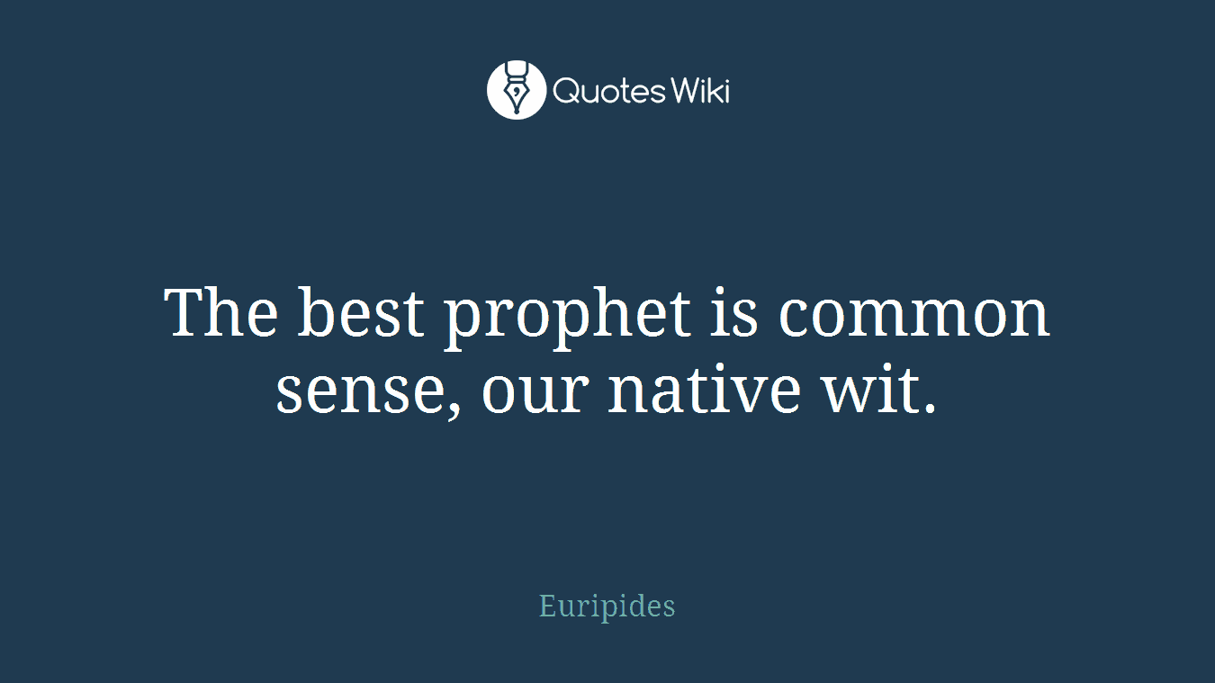 The best prophet is common sense, our native wit.