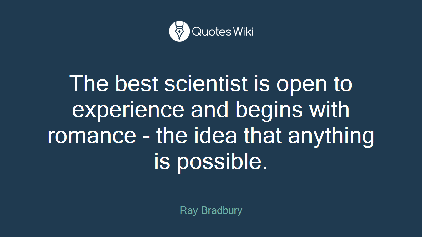 The best scientist is open to experience and begins with romance - the idea that anything is possible.