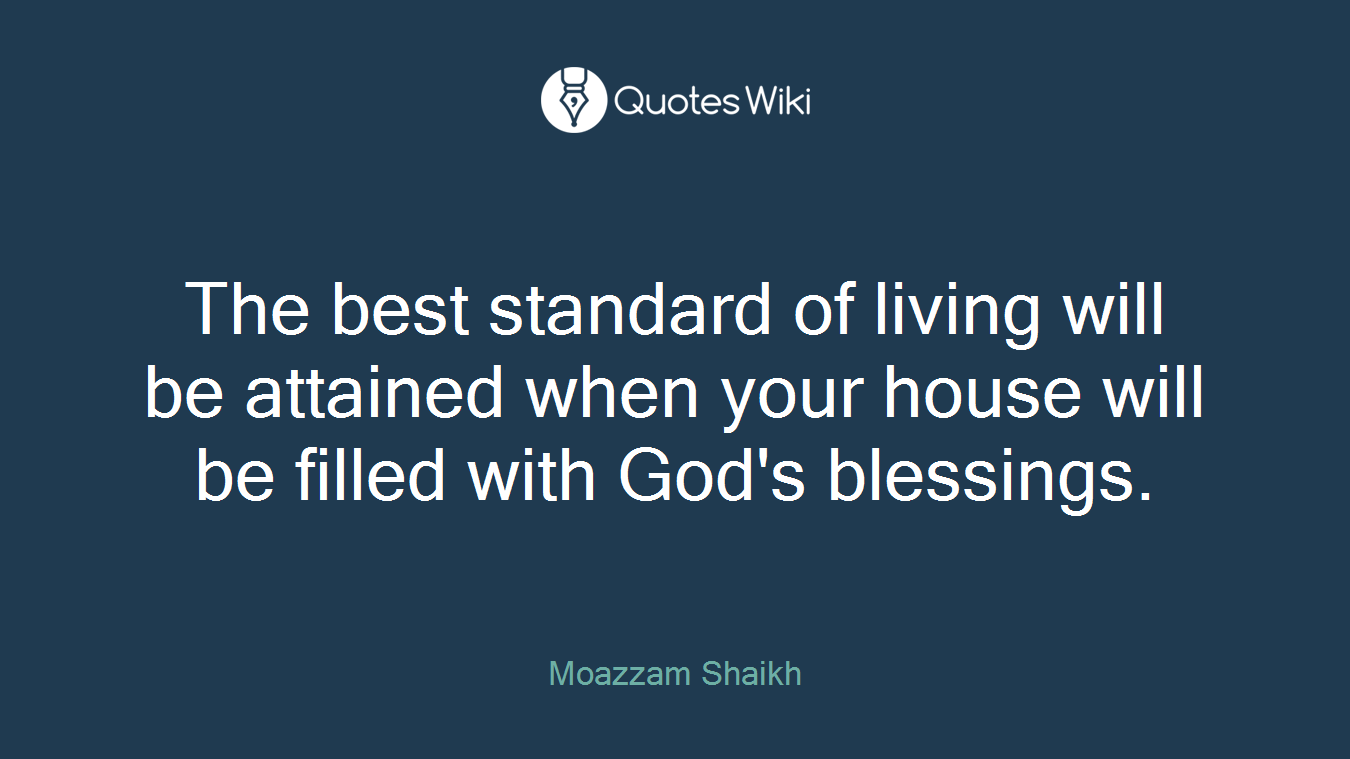 The best standard of living will be attained when your house will be filled with God's blessings.