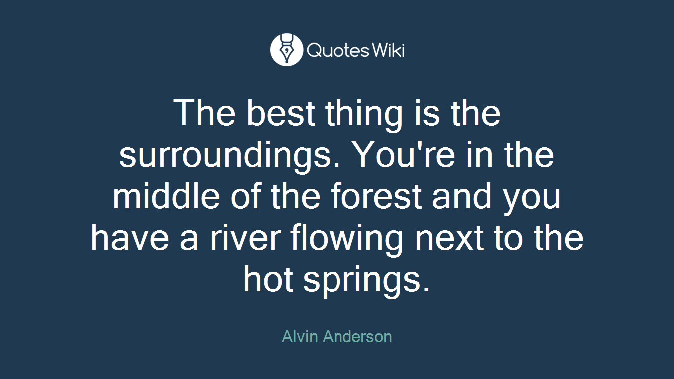 The best thing is the surroundings. You're in the middle of the forest and you have a river flowing next to the hot springs.