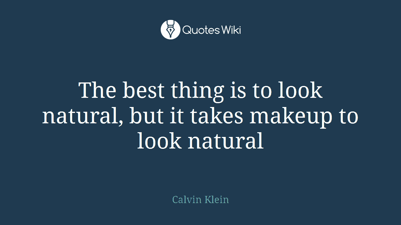 The best thing is to look natural, but it takes makeup to look natural
