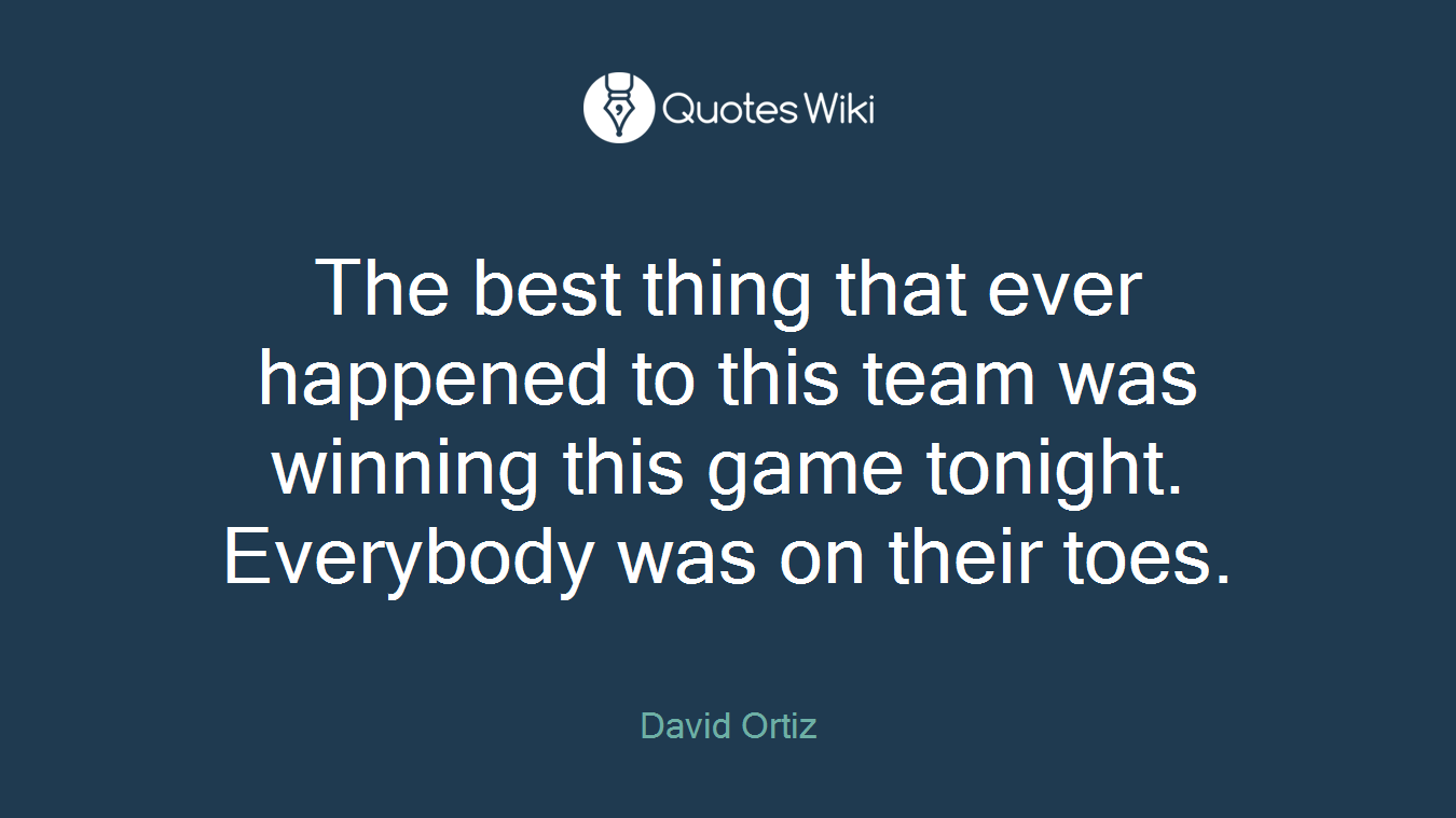 The best thing that ever happened to this team was winning this game tonight. Everybody was on their toes.