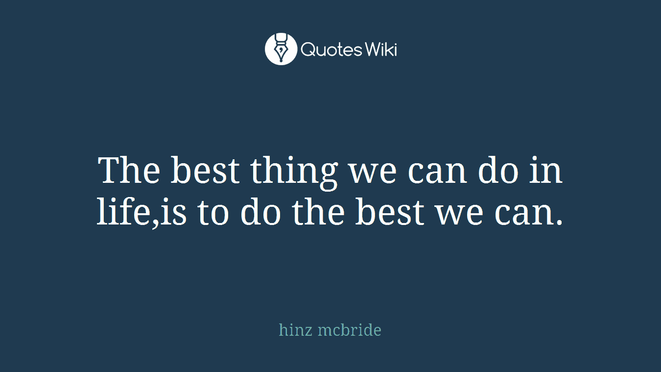 The best thing we can do in life,is to do the best we can.