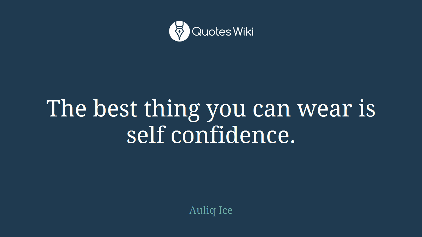 The best thing you can wear is self confidence.
