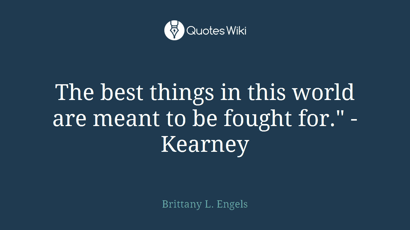 The best things in this world are meant to be fought for." -Kearney