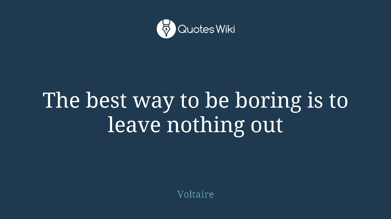 The best way to be boring is to leave nothing out