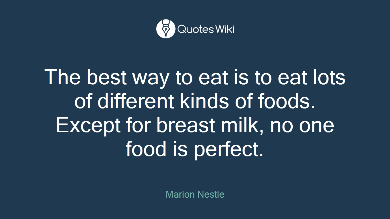 The best way to eat is to eat lots of different kinds of foods. Except for breast milk, no one food is perfect.