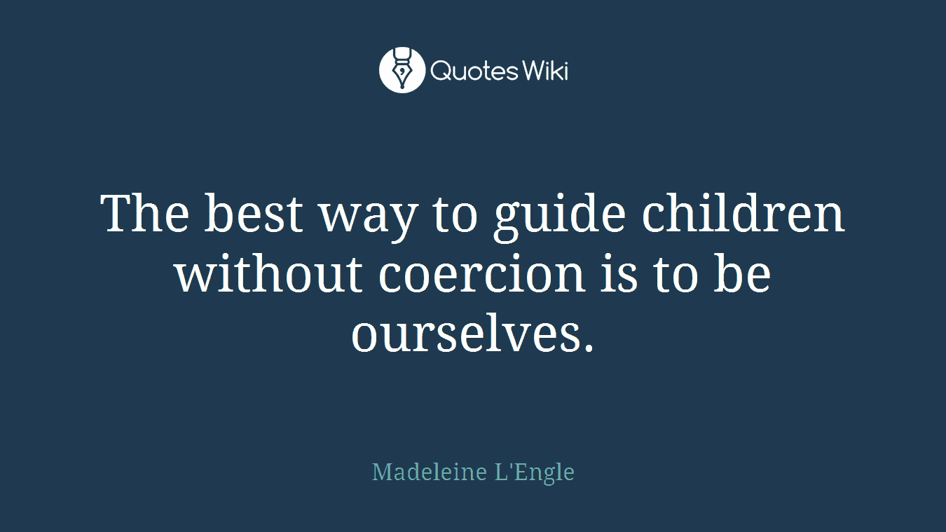 The best way to guide children without coercion is to be ourselves.