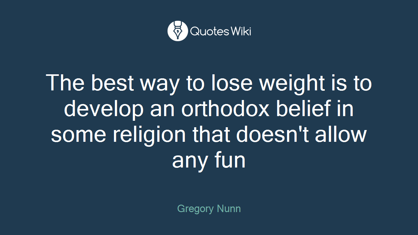 The best way to lose weight is to develop an orthodox belief in some religion that doesn't allow any fun