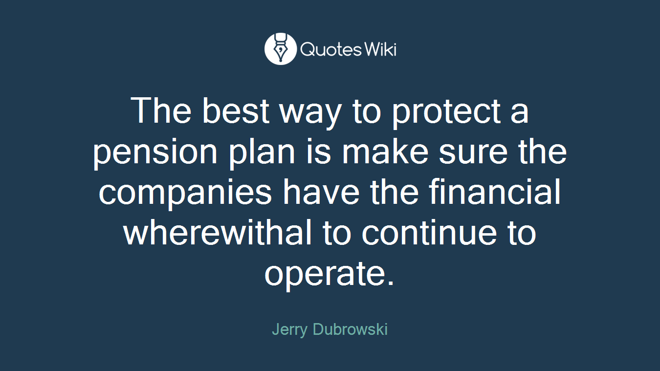 The best way to protect a pension plan is make sure the companies have the financial wherewithal to continue to operate.