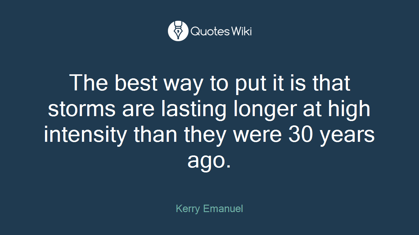 The best way to put it is that storms are lasting longer at high intensity than they were 30 years ago.