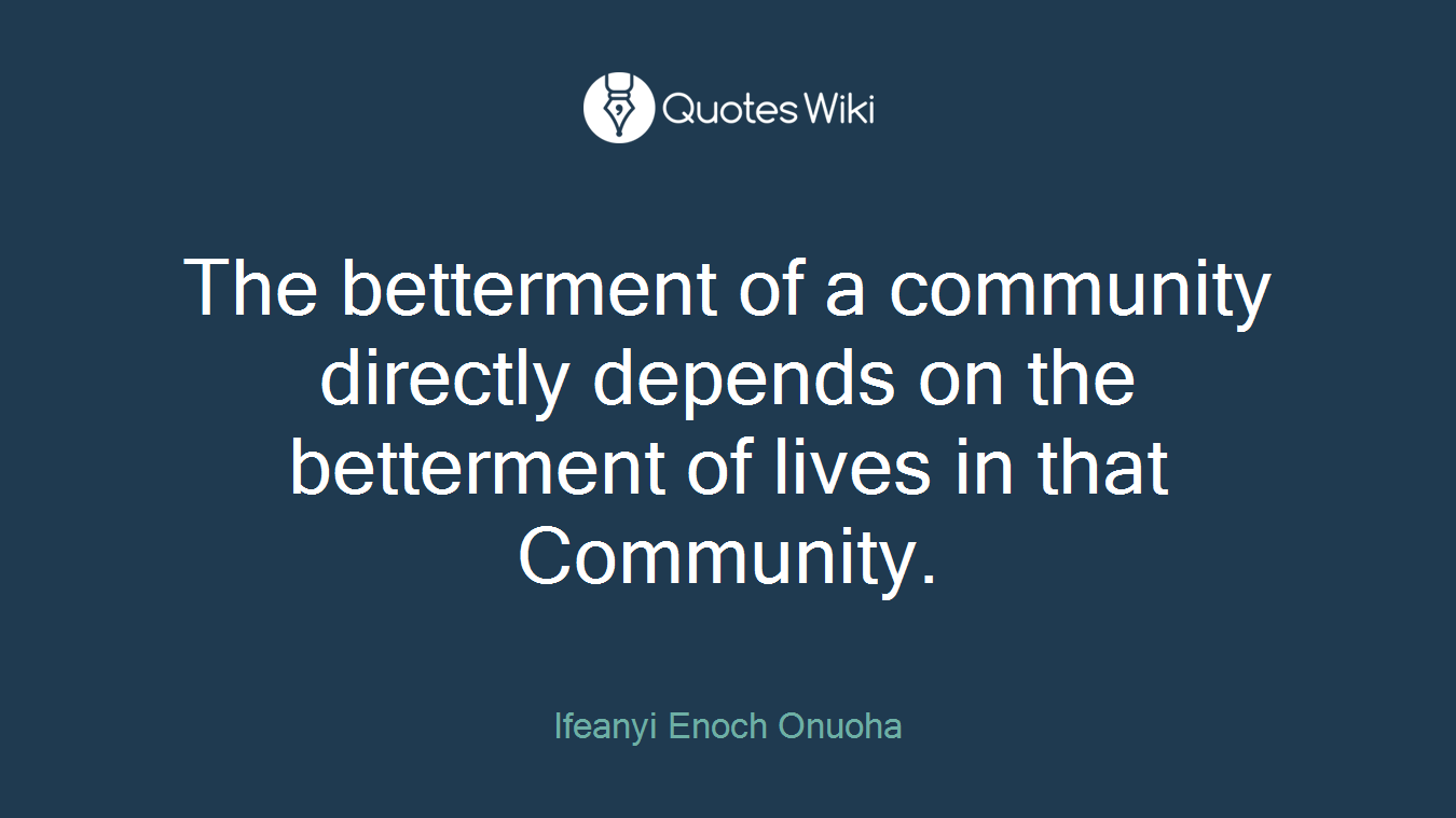 The betterment of a community directly depends on the betterment of lives in that Community.