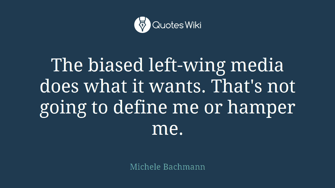 The biased left-wing media does what it wants. That's not going to define me or hamper me.