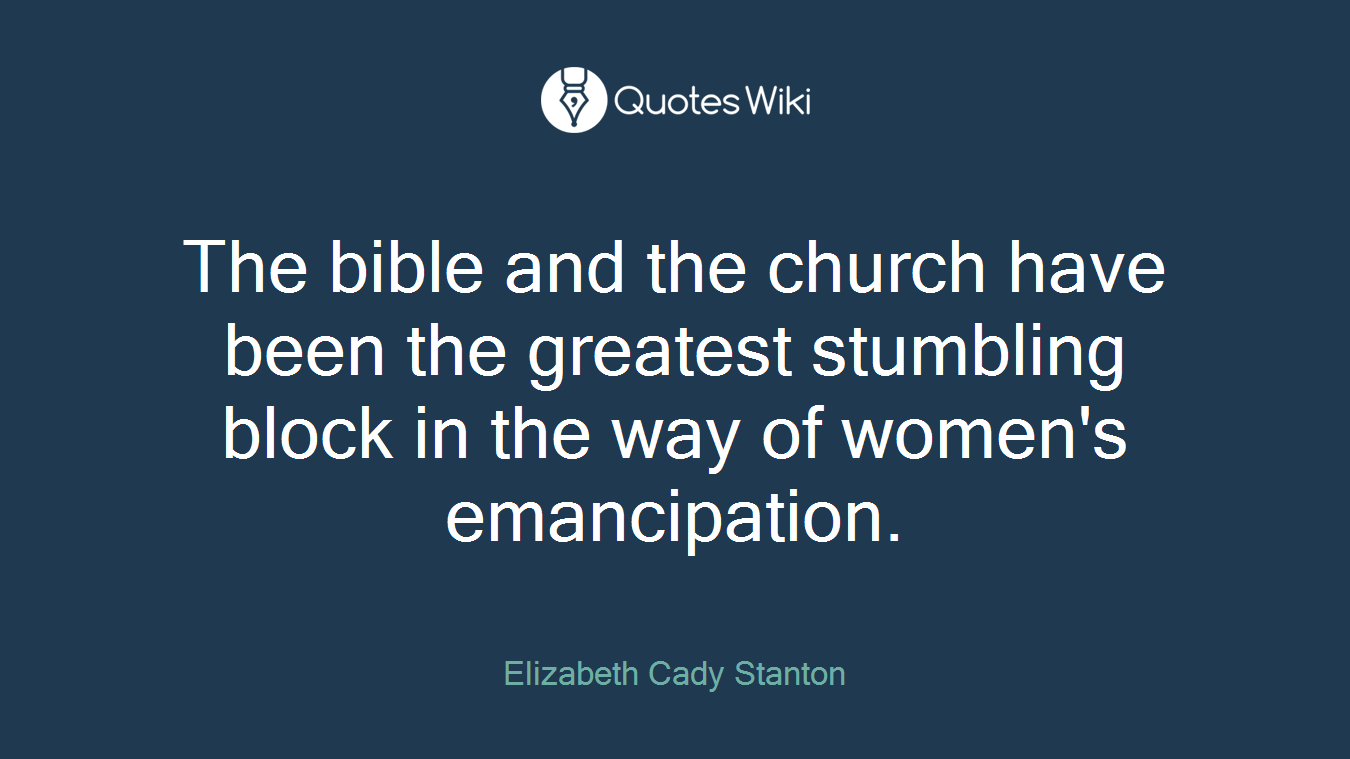 The bible and the church have been the greatest stumbling block in the way of women's emancipation.