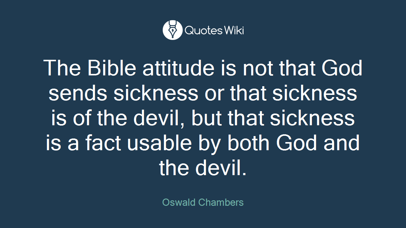 The Bible attitude is not that God sends sickness or that sickness is of the devil, but that sickness is a fact usable by both God and the devil.