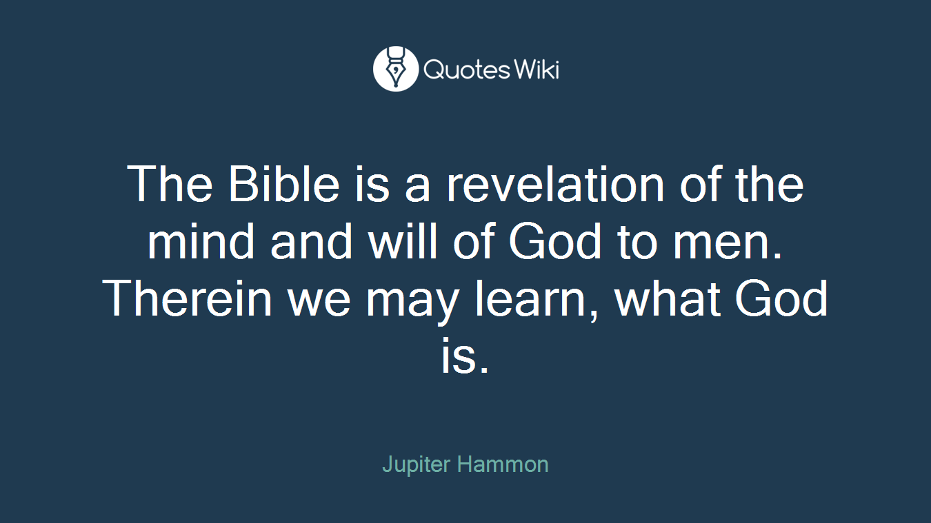 The Bible is a revelation of the mind and will of God to men. Therein we may learn, what God is.