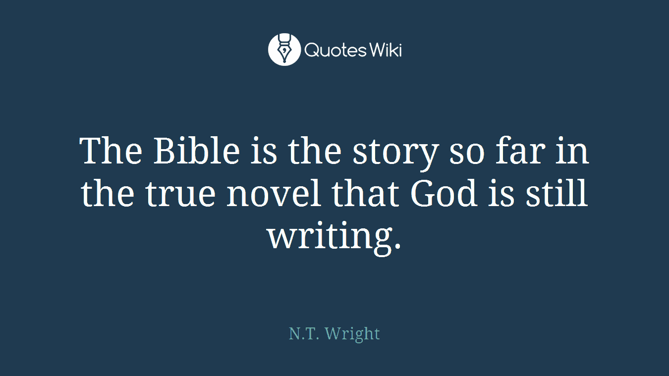 The Bible is the story so far in the true novel that God is still writing.
