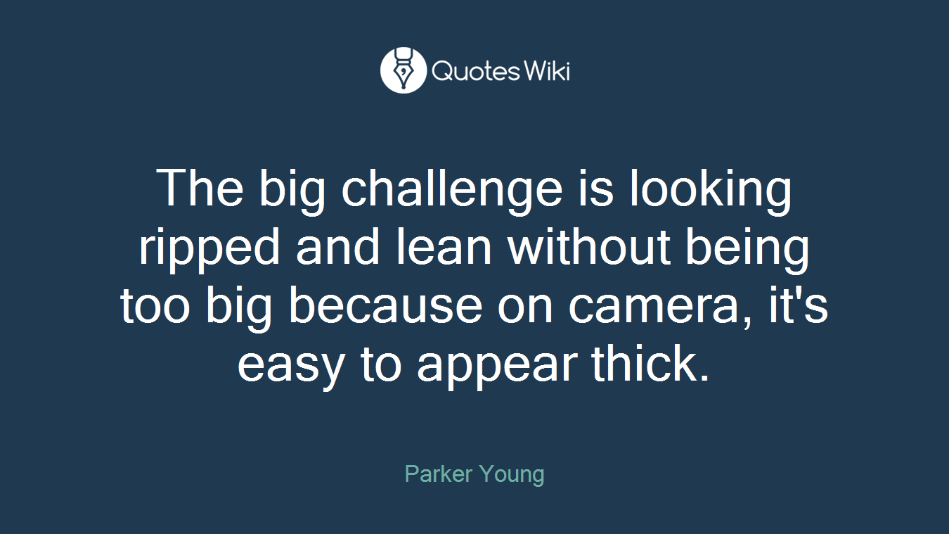 The big challenge is looking ripped and lean without being too big because on camera, it's easy to appear thick.