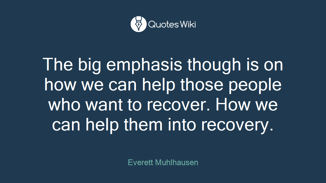 The big emphasis though is on how we can help those people who want to recover. How we can help them into recovery.