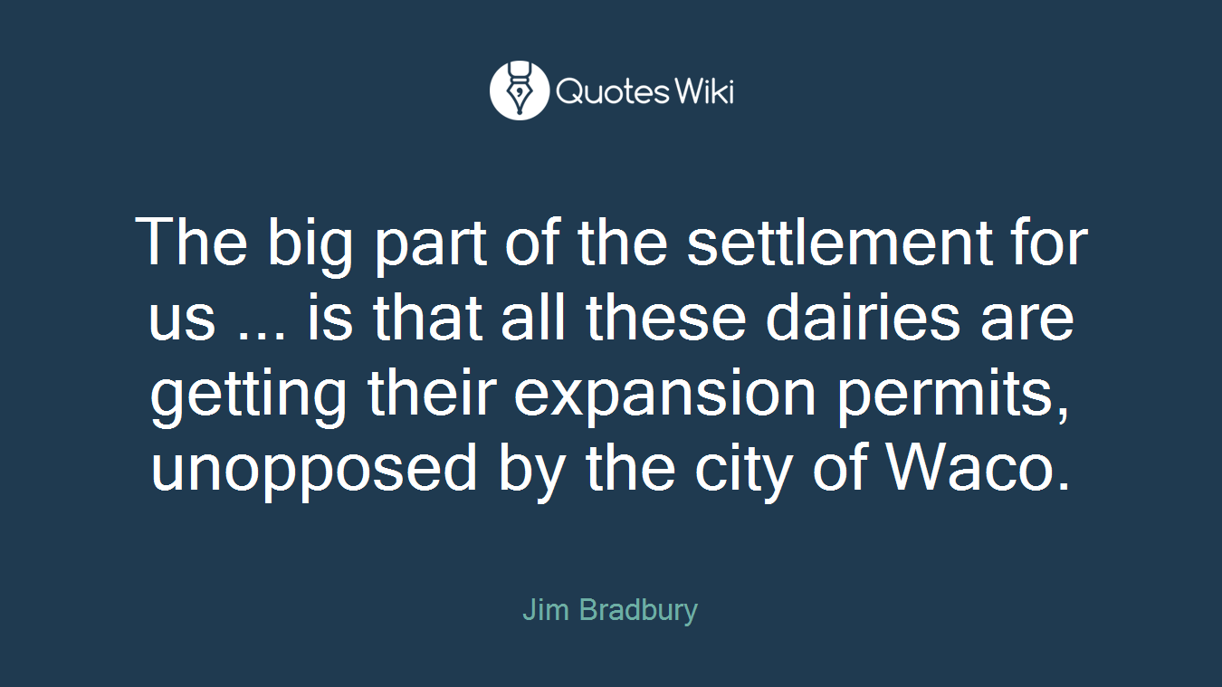The big part of the settlement for us ... is that all these dairies are getting their expansion permits, unopposed by the city of Waco.