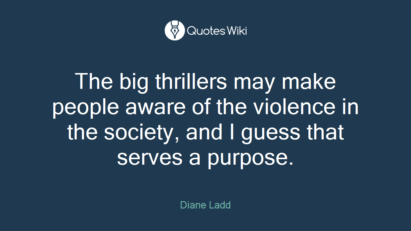 The big thrillers may make people aware of the violence in the society, and I guess that serves a purpose.