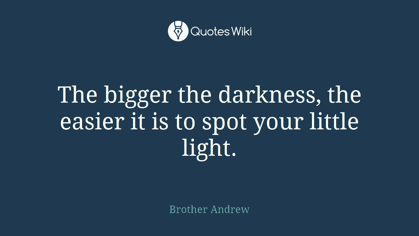 The bigger the darkness, the easier it is to spot your little light.