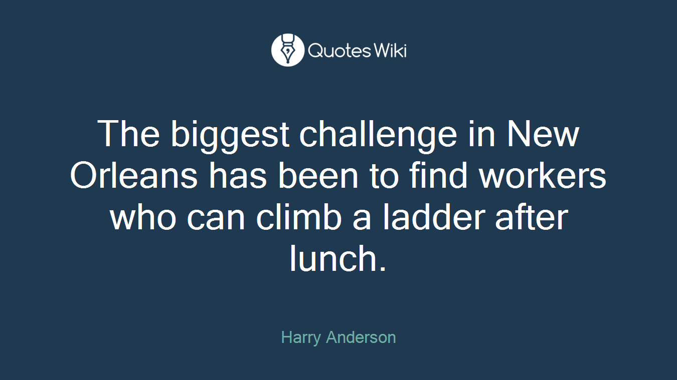 The biggest challenge in New Orleans has been to find workers who can climb a ladder after lunch.