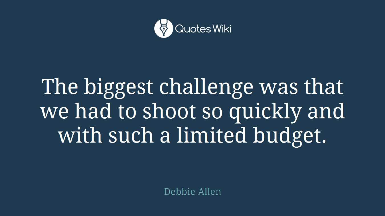 The biggest challenge was that we had to shoot so quickly and with such a limited budget.