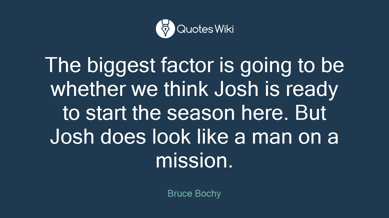 The biggest factor is going to be whether we think Josh is ready to start the season here. But Josh does look like a man on a mission.