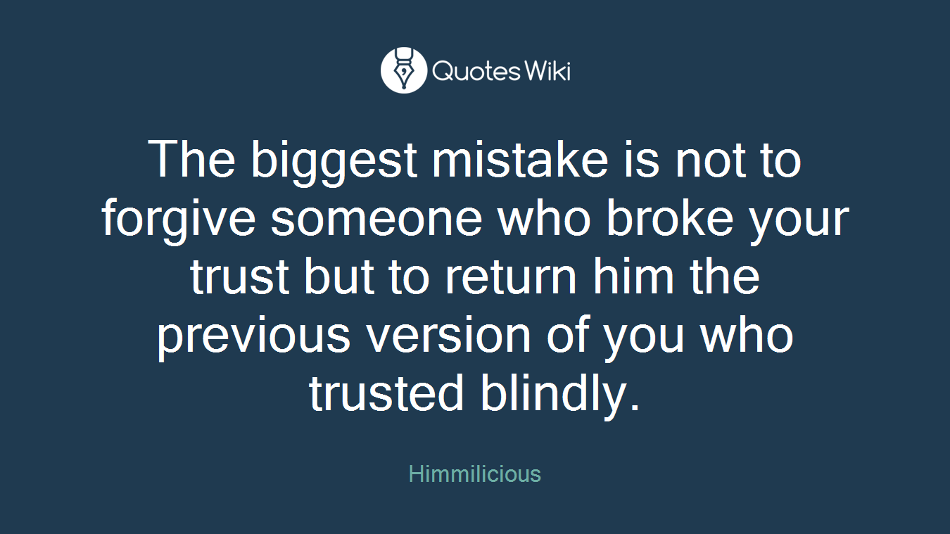 The biggest mistake is not to forgive someone who broke your trust but to return him the previous version of you who trusted blindly.