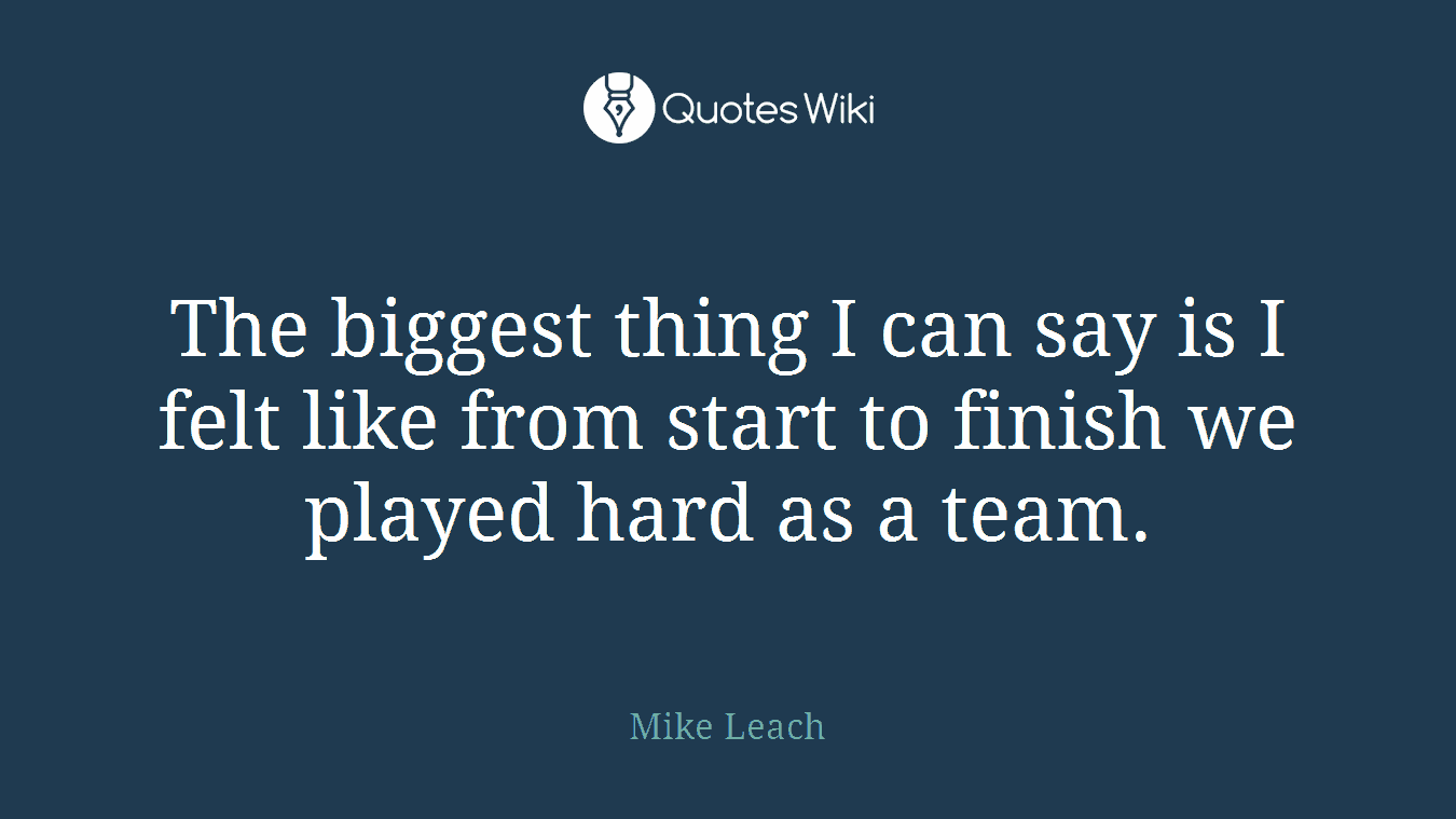 The biggest thing I can say is I felt like from start to finish we played hard as a team.