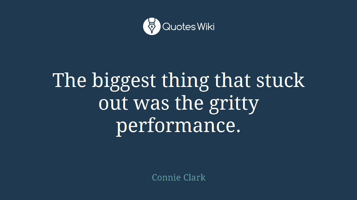 The biggest thing that stuck out was the gritty performance.