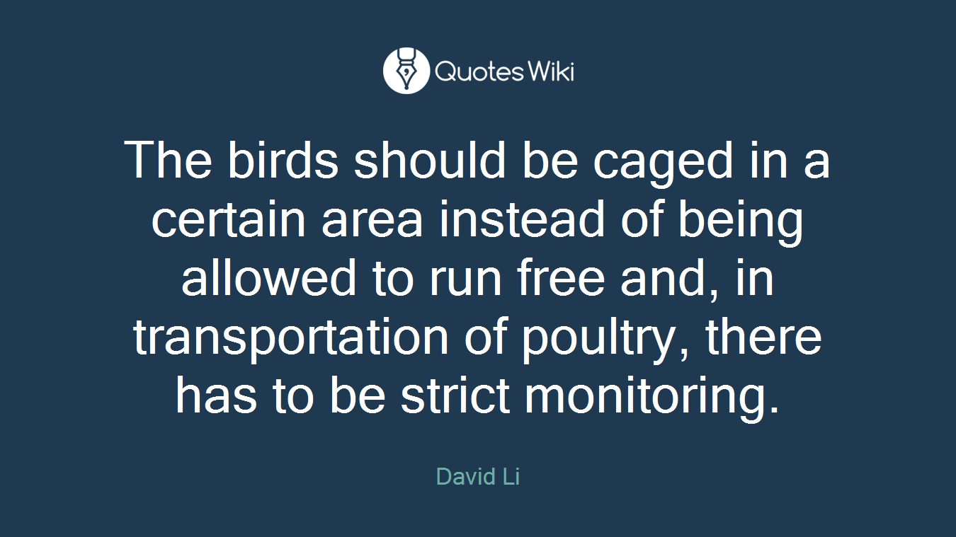 The birds should be caged in a certain area instead of being allowed to run free and, in transportation of poultry, there has to be strict monitoring.