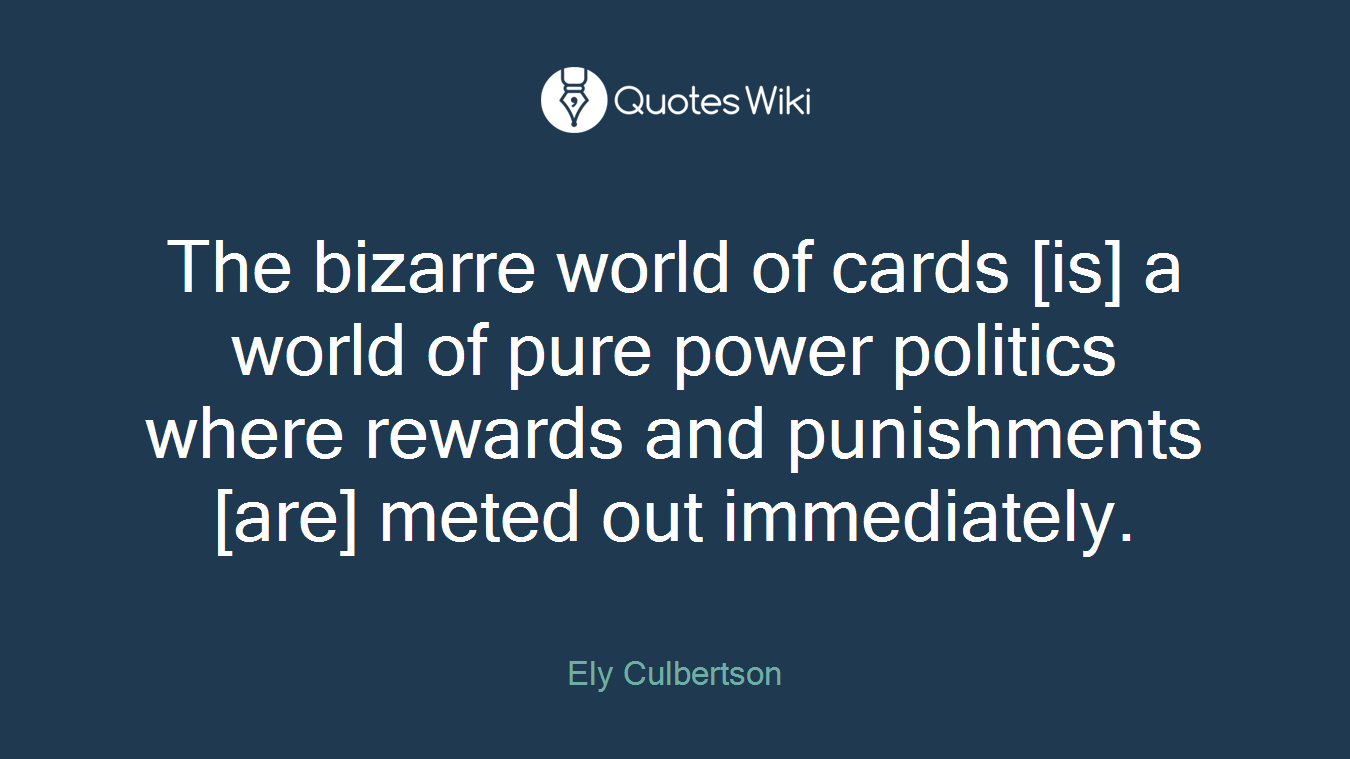 The bizarre world of cards [is] a world of pure power politics where rewards and punishments [are] meted out immediately.
