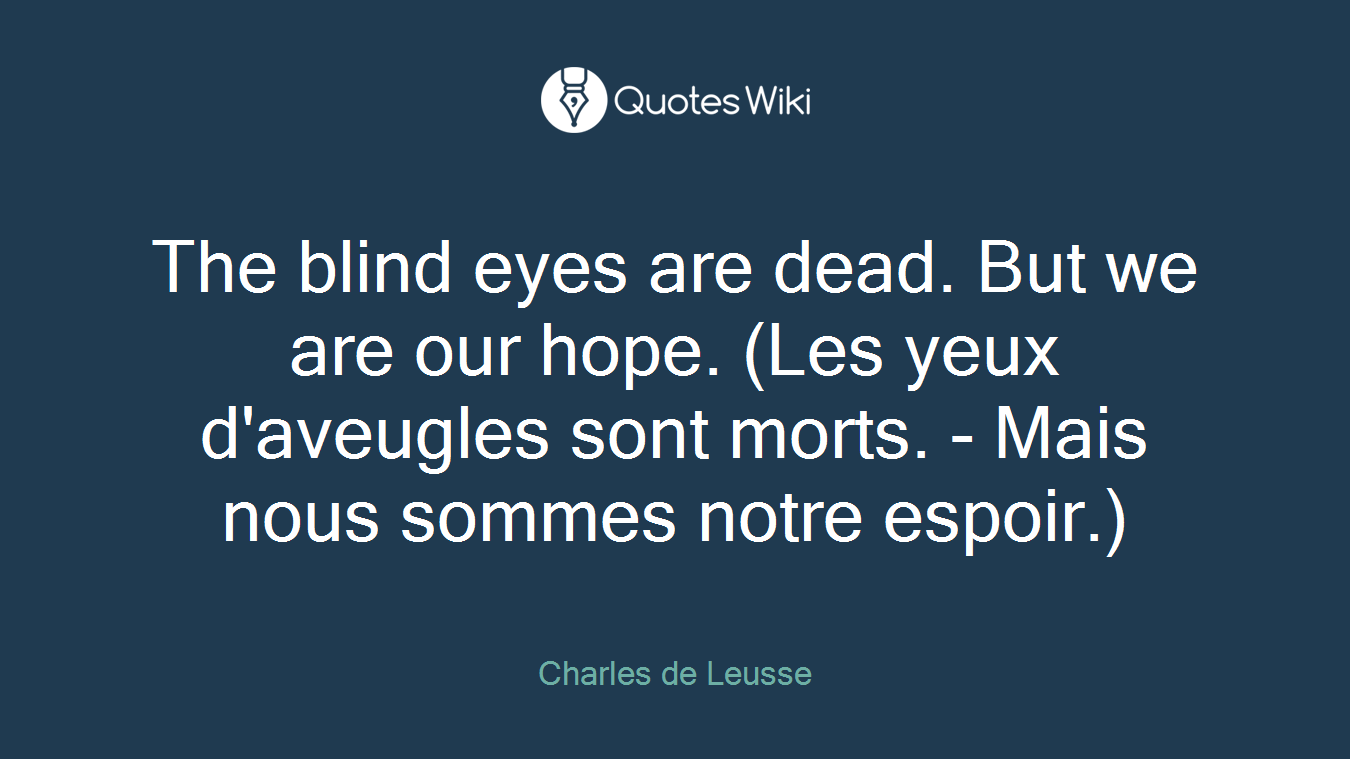 The blind eyes are dead. But we are our hope. (Les yeux d'aveugles sont morts. - Mais nous sommes notre espoir.)
