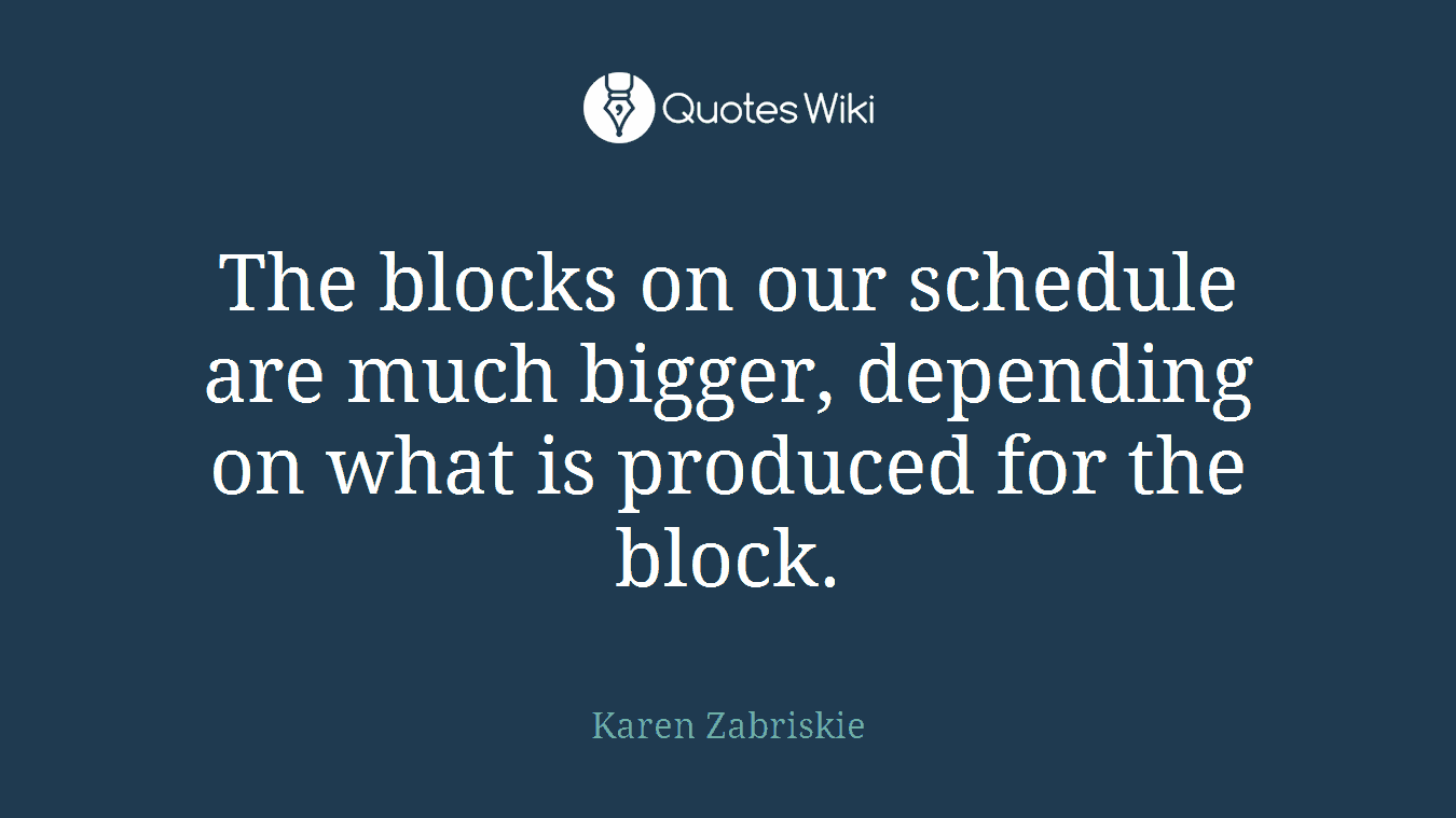 The blocks on our schedule are much bigger, depending on what is produced for the block.