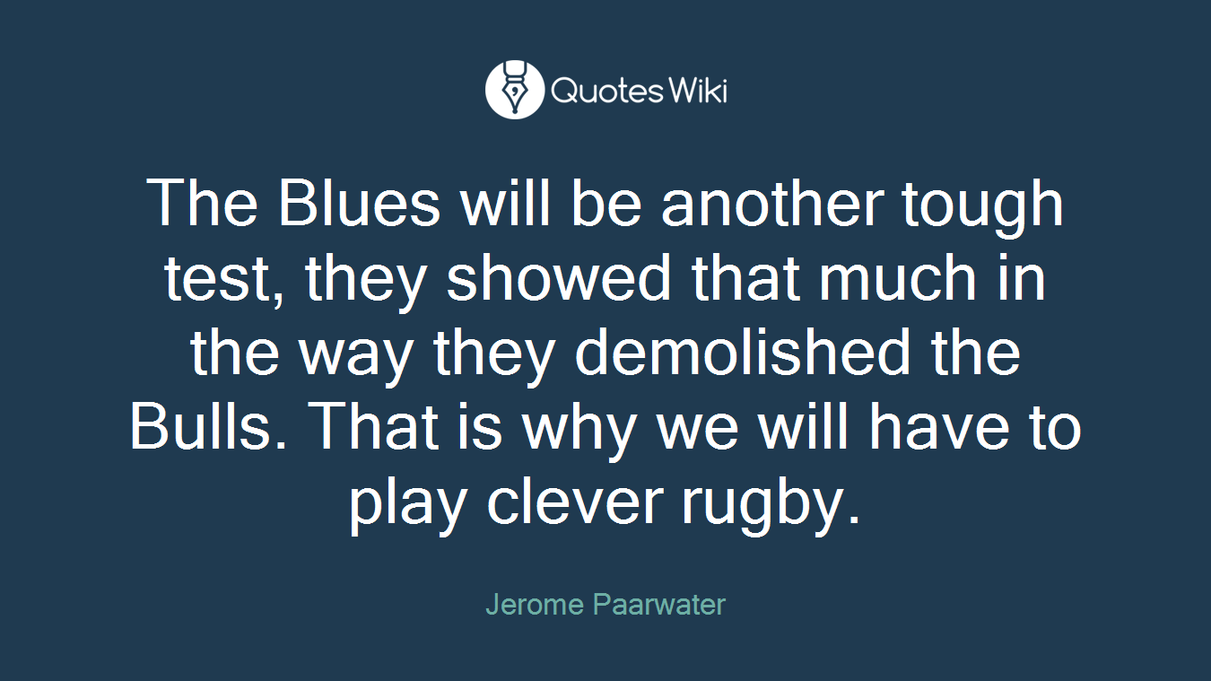 The Blues will be another tough test, they showed that much in the way they demolished the Bulls. That is why we will have to play clever rugby.