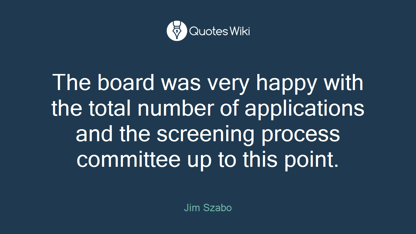 The board was very happy with the total number of applications and the screening process committee up to this point.