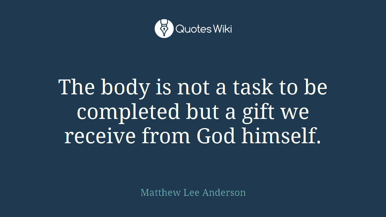 The body is not a task to be completed but a gift we receive from God himself.