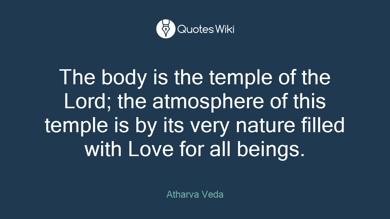 The body is the temple of the Lord; the atmosphere of this temple is by its very nature filled with Love for all beings.