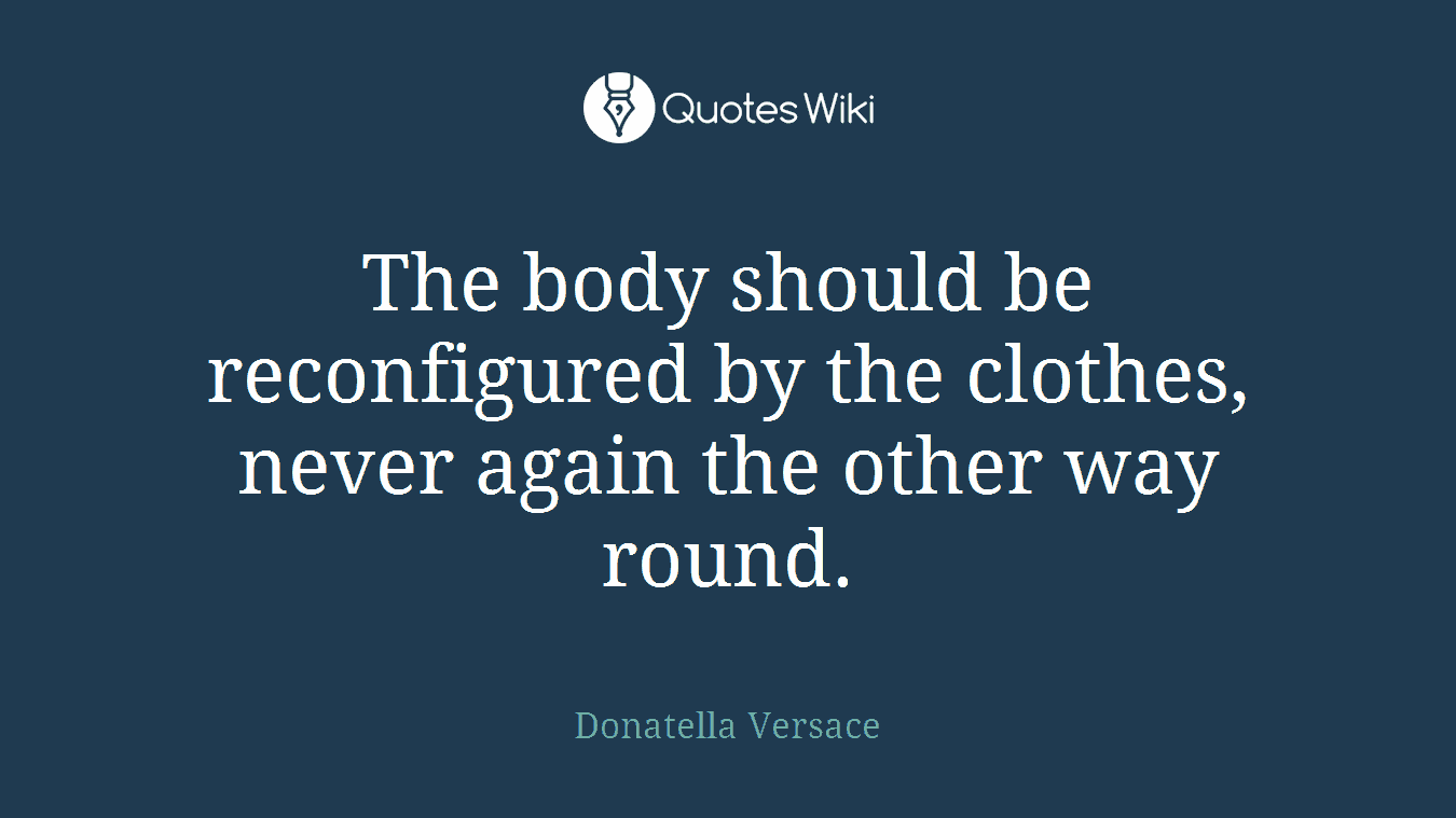 The body should be reconfigured by the clothes, never again the other way round.