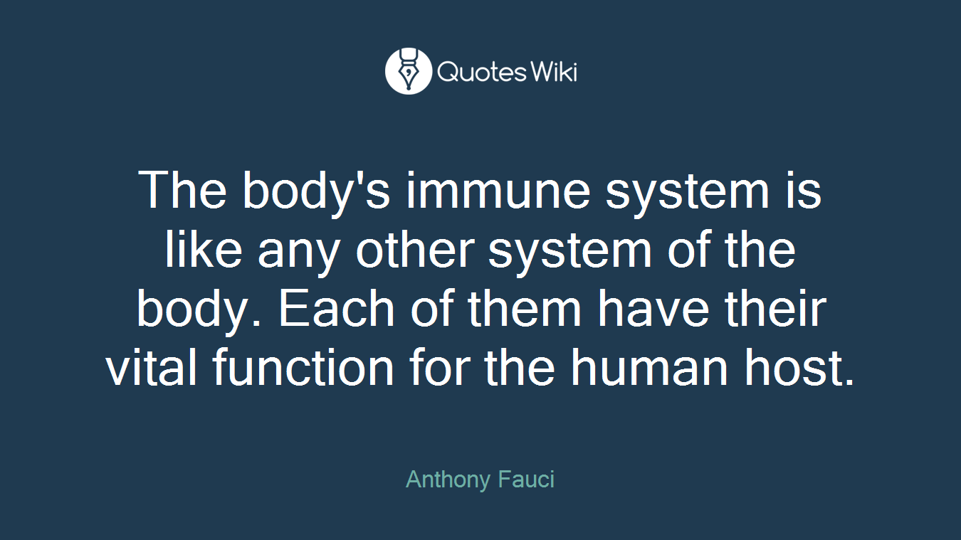 The body's immune system is like any other system of the body. Each of them have their vital function for the human host.