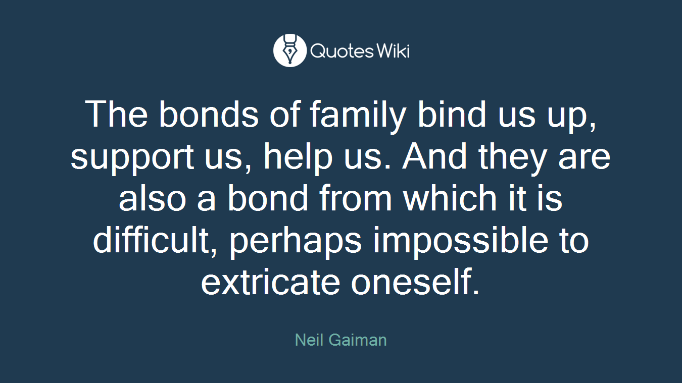 The bonds of family bind us up, support us, help us. And they are also a bond from which it is difficult, perhaps impossible to extricate oneself.