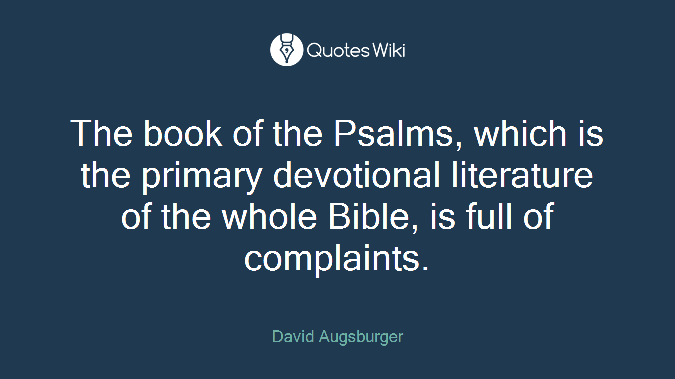 The book of the Psalms, which is the primary devotional literature of the whole Bible, is full of complaints.