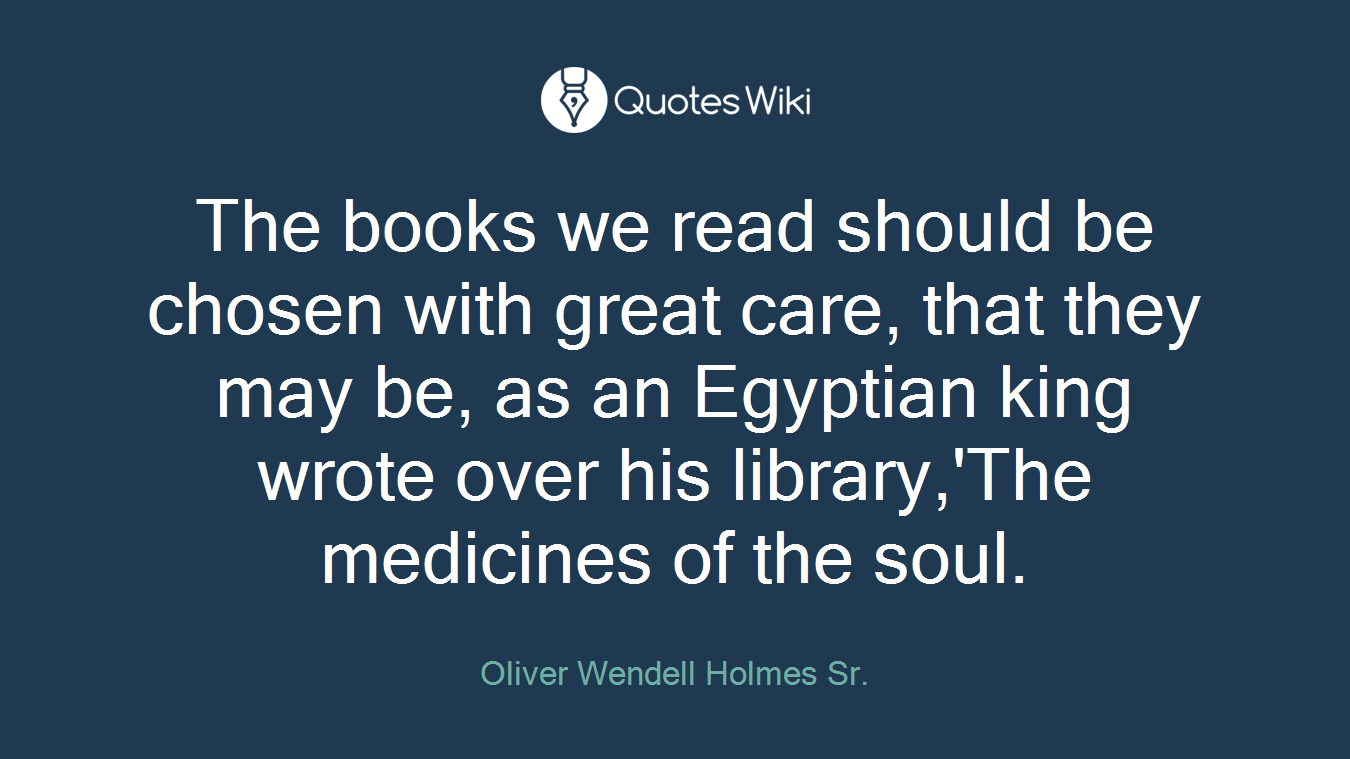 The books we read should be chosen with great care, that they may be, as an Egyptian king wrote over his library,'The medicines of the soul.