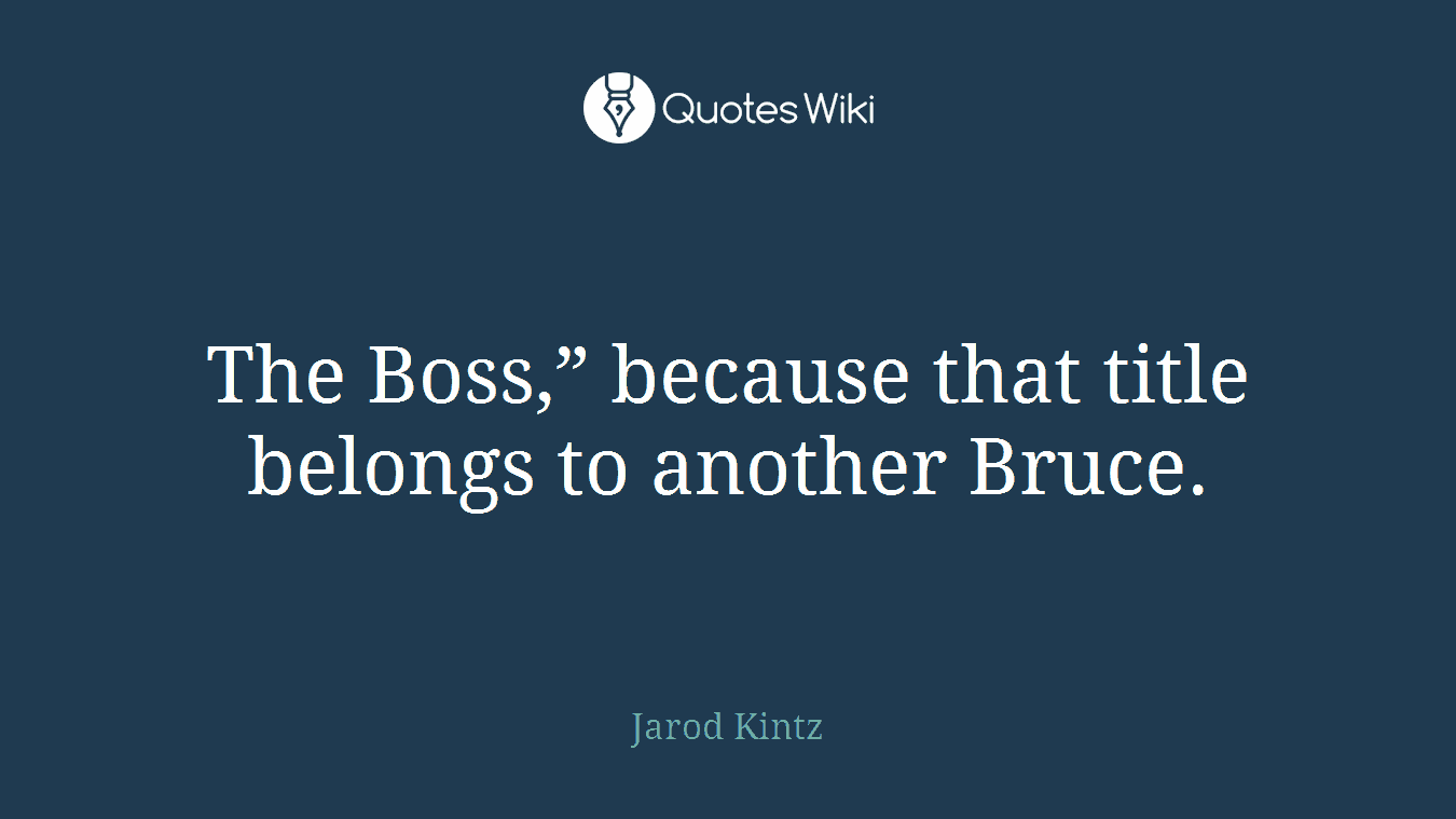 The Boss,” because that title belongs to another Bruce.