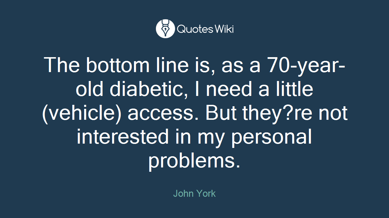 The bottom line is, as a 70-year-old diabetic, I need a little (vehicle) access. But they?re not interested in my personal problems.