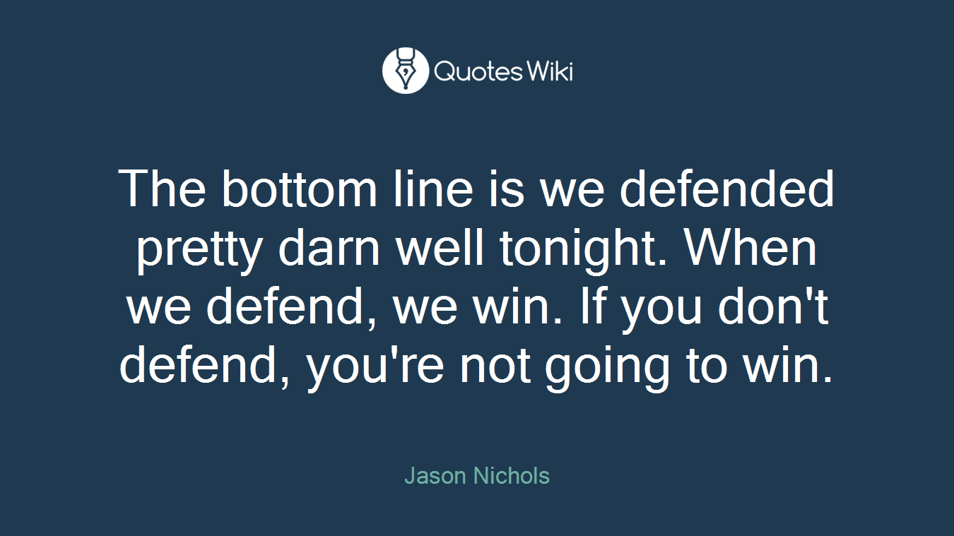 The bottom line is we defended pretty darn well tonight. When we defend, we win. If you don't defend, you're not going to win.