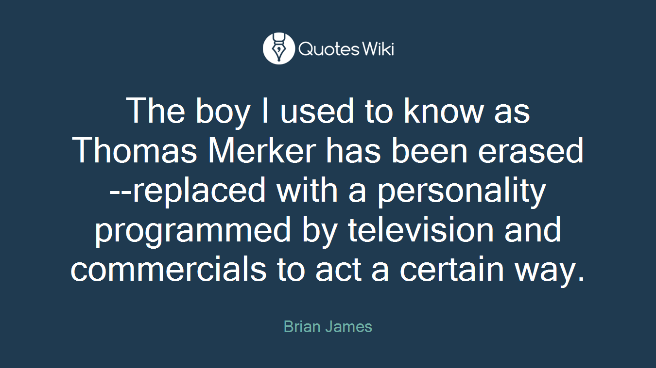 The boy I used to know as Thomas Merker has been erased--replaced with a personality programmed by television and commercials to act a certain way.