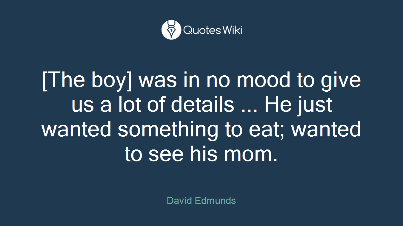 [The boy] was in no mood to give us a lot of details ... He just wanted something to eat; wanted to see his mom.